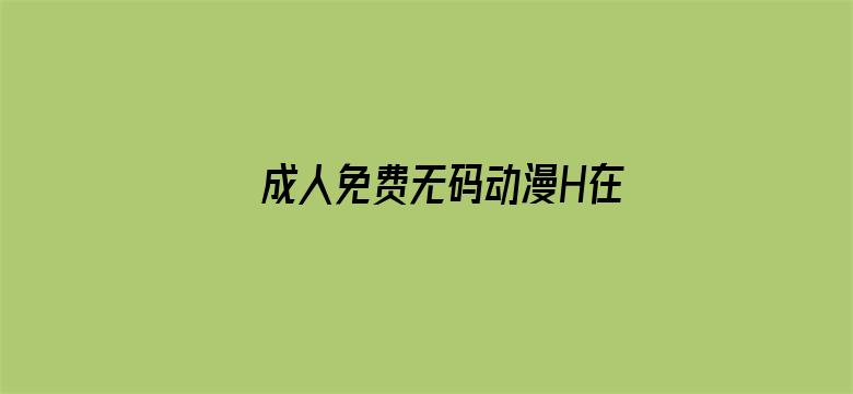 >成人免费无码动漫H在线观看横幅海报图