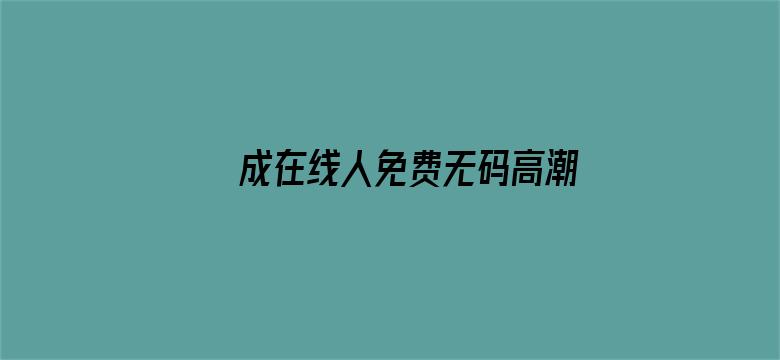 >成在线人免费无码高潮喷水横幅海报图