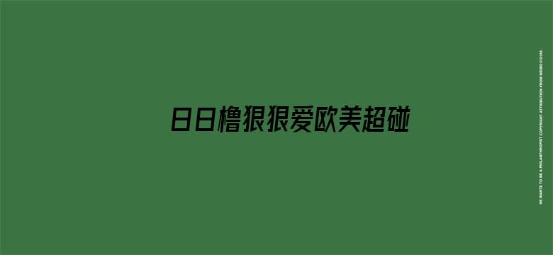 >日日橹狠狠爱欧美超碰横幅海报图