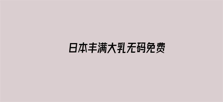 >日本丰满大乳无码免费看横幅海报图