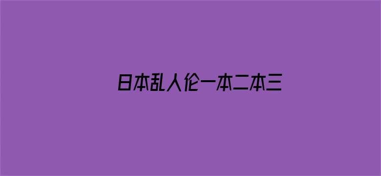 >日本乱人伦一本二本三区横幅海报图