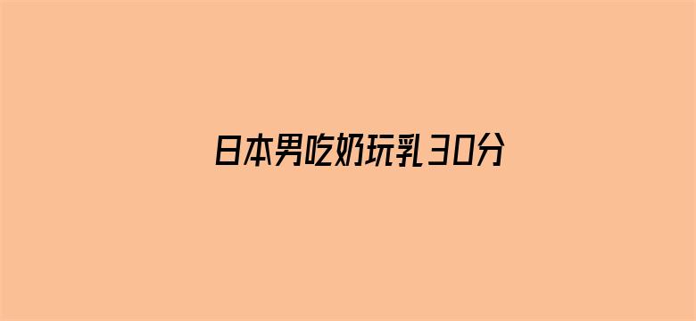 >日本男吃奶玩乳30分钟视频横幅海报图