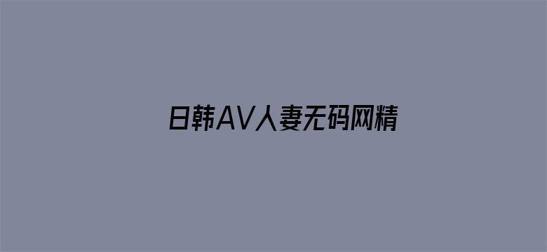 日韩AV人妻无码网精品福利-Movie