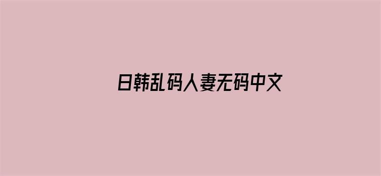 >日韩乱码人妻无码中文字幕横幅海报图