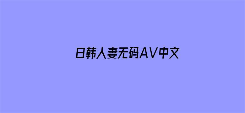 >日韩人妻无码AⅤ中文字幕你懂的横幅海报图