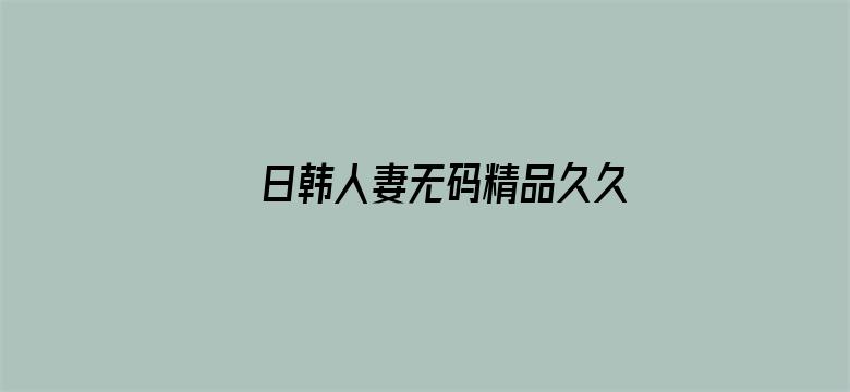 >日韩人妻无码精品久久APP横幅海报图