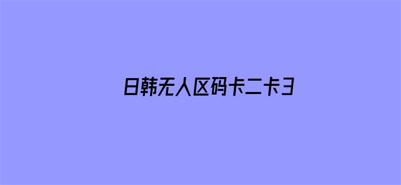 >日韩无人区码卡二卡3卡4卡横幅海报图