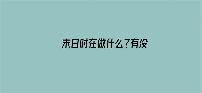 末日时在做什么？有没有空？可以来拯救吗？