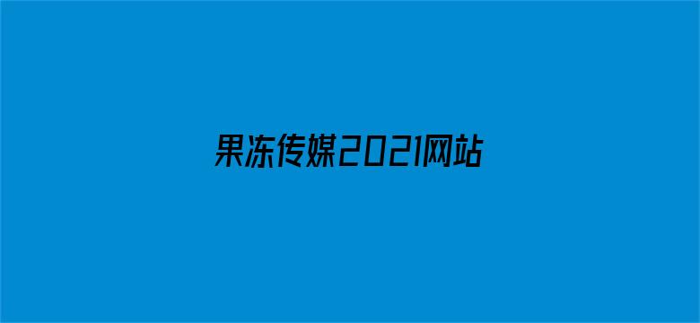 果冻传媒2021网站入口在线观看仙踪林