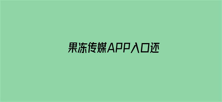 果冻传媒APP入口还官网