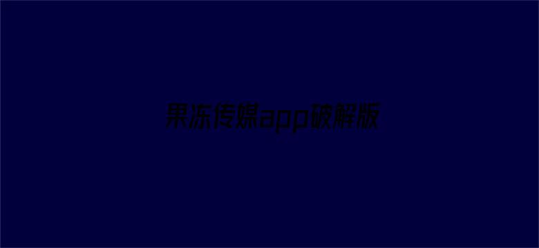 >果冻传媒app破解版百度网盘横幅海报图