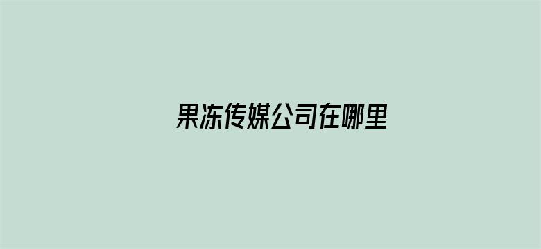 >果冻传媒公司在哪里横幅海报图