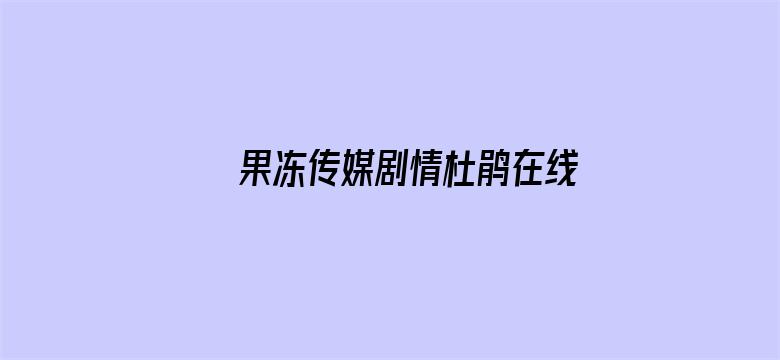 >果冻传媒剧情杜鹃在线横幅海报图