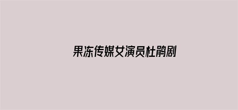 果冻传媒女演员杜鹃剧照电影封面图