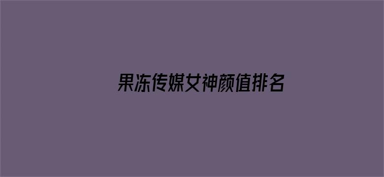 >果冻传媒女神颜值排名榜横幅海报图