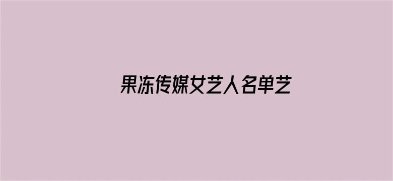 >果冻传媒女艺人名单艺人艺名横幅海报图