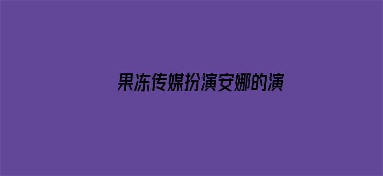 果冻传媒扮演安娜的演员