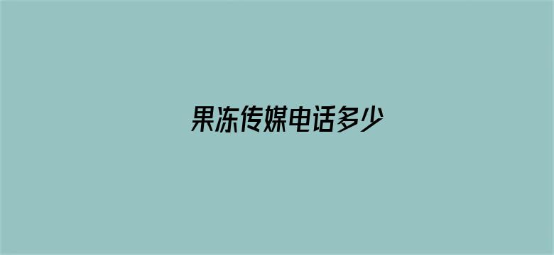 >果冻传媒电话多少横幅海报图