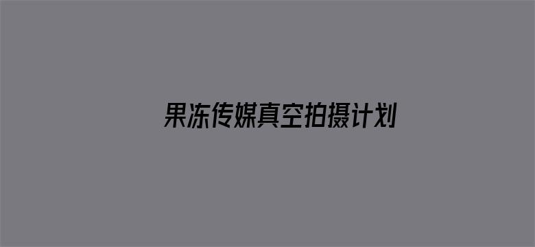 >果冻传媒真空拍摄计划横幅海报图