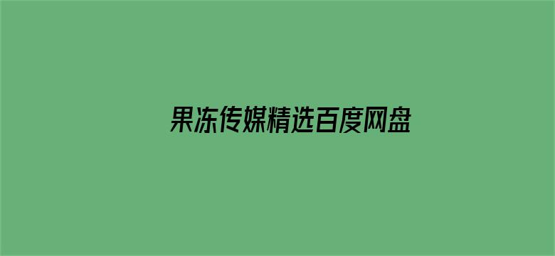 >果冻传媒精选百度网盘横幅海报图