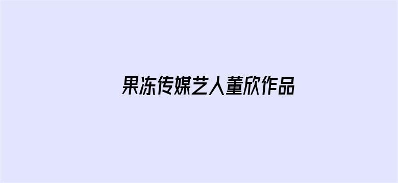 >果冻传媒艺人董欣作品横幅海报图