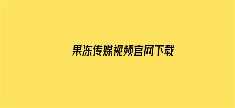 果冻传媒视频官网下载