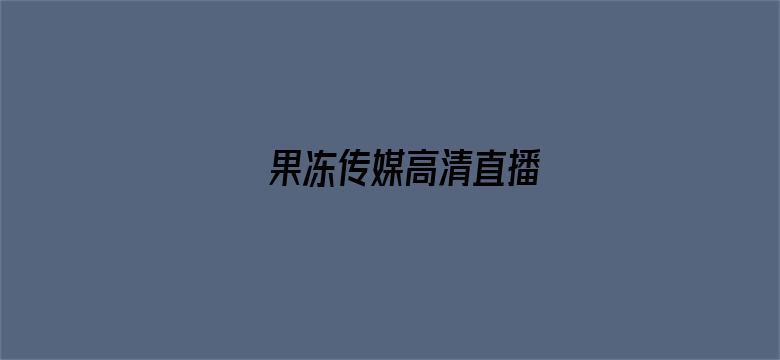 >果冻传媒高清直播横幅海报图