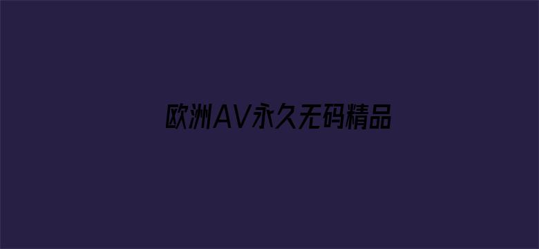 >欧洲AV永久无码精品横幅海报图