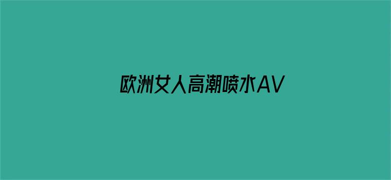 欧洲女人高潮喷水AV片-Movie