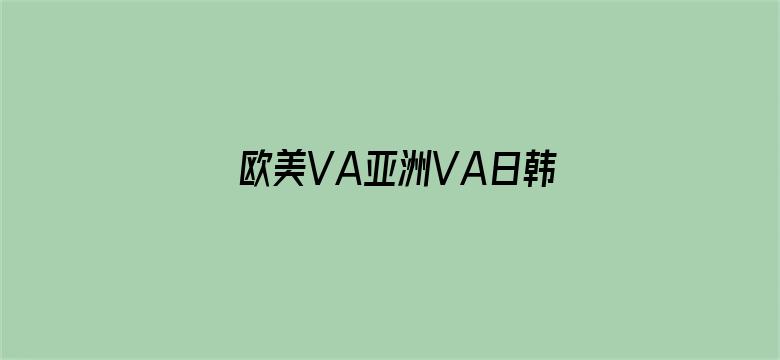 >欧美VA亚洲VA日韩VA横幅海报图