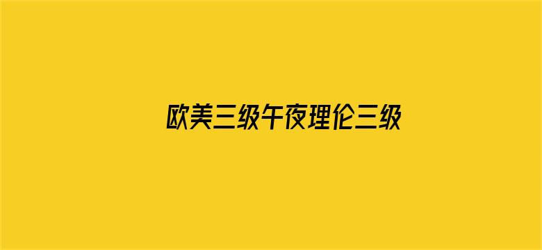 >欧美三级午夜理伦三级中文字幕横幅海报图