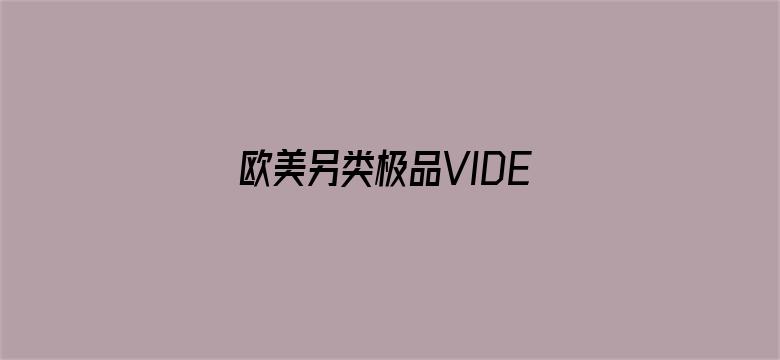 >欧美另类极品VIDEOSBESR横幅海报图