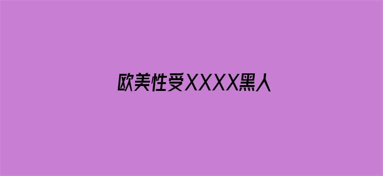 >欧美性受XXXX黑人XXXX横幅海报图