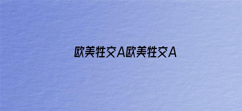 >欧美牲交A欧美牲交AⅤ免费真横幅海报图