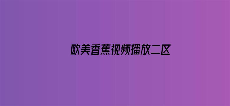 >欧美香蕉视频播放二区横幅海报图