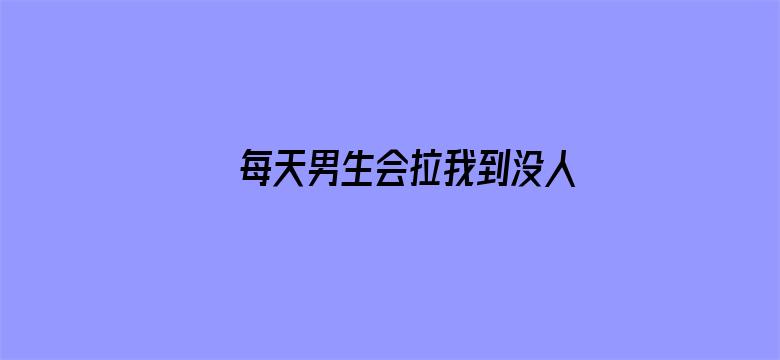 >每天男生会拉我到没人的地方横幅海报图