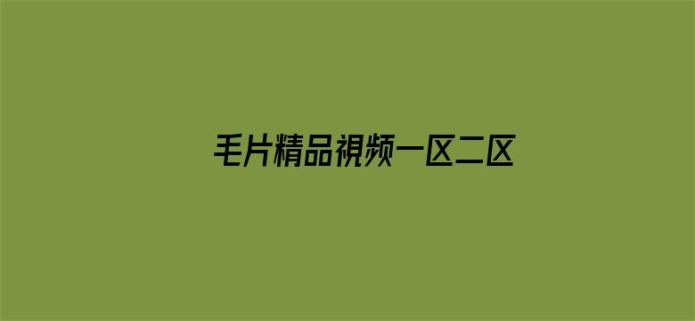 >毛片精品視频一区二区三区横幅海报图