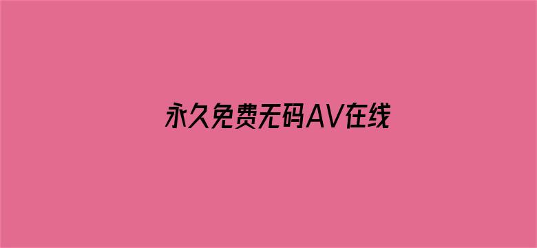 >永久免费无码AV在线网站横幅海报图