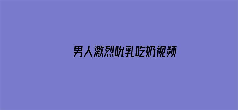 >男人激烈吮乳吃奶视频免费横幅海报图