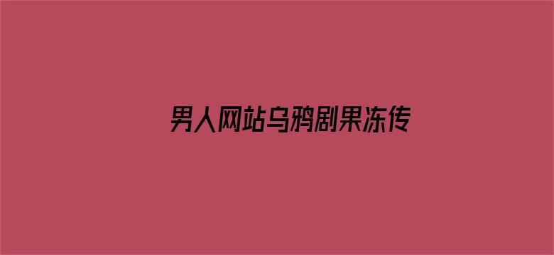 >男人网站乌鸦剧果冻传媒观看横幅海报图