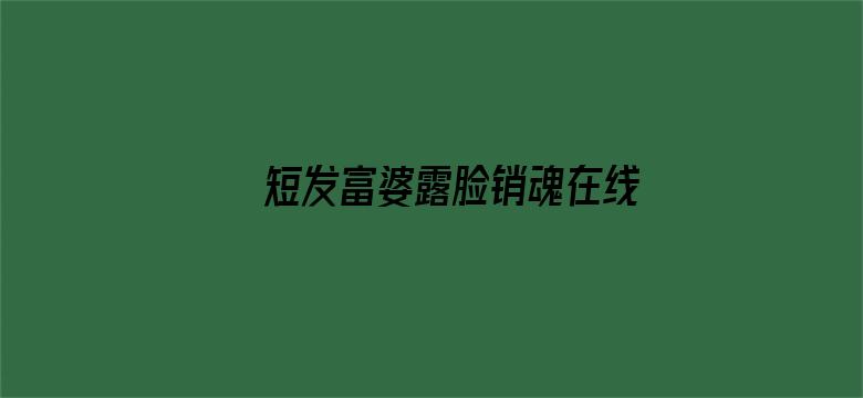 >短发富婆露脸销魂在线观看横幅海报图