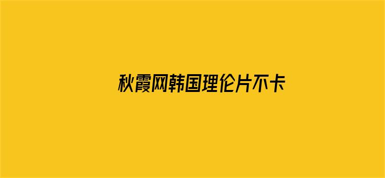 >秋霞网韩国理伦片不卡免费看横幅海报图