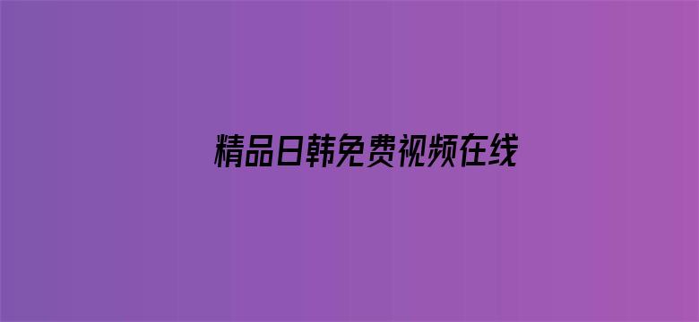 >精品日韩免费视频在线观看横幅海报图