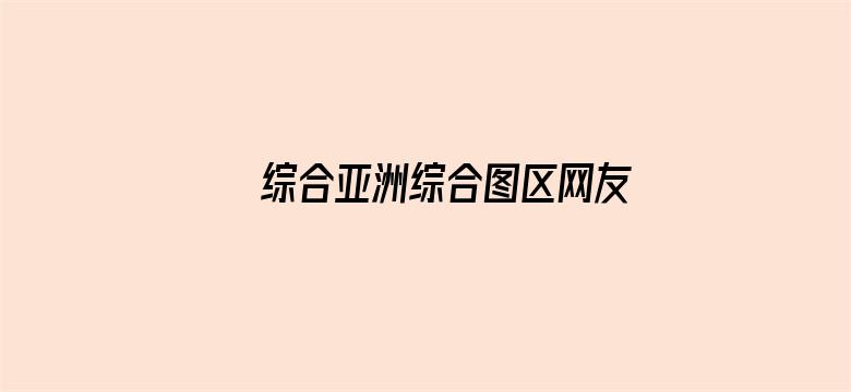 >综合亚洲综合图区网友自拍横幅海报图