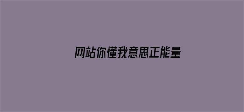 网站你懂我意思正能量不用下载免费观看-Movie