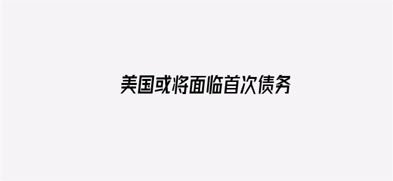 美国或将面临首次债务违约