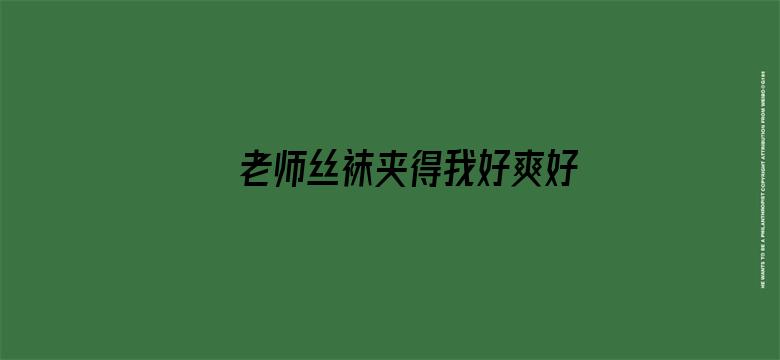 >老师丝袜夹得我好爽好紧横幅海报图