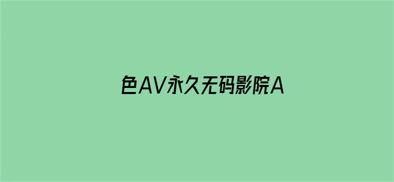 >色AV永久无码影院AV横幅海报图