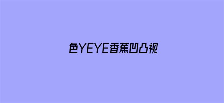 >色YEYE香蕉凹凸视频在线观看横幅海报图