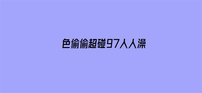 >色偷偷超碰97人人澡人人横幅海报图